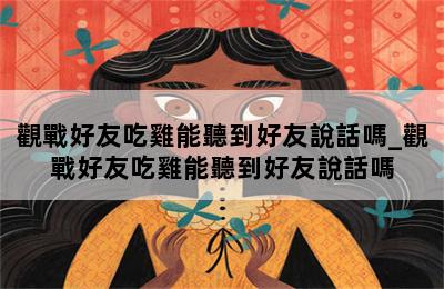 觀戰好友吃雞能聽到好友說話嗎_觀戰好友吃雞能聽到好友說話嗎 第二張圖