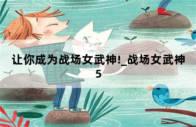 让你成为战场女武神!_战场女武神5 第二张图