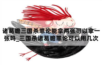 诸葛瞻三国杀罪论能拿两张可以拿一张吗_三国杀诸葛瞻罪论可以用几次 第二张图