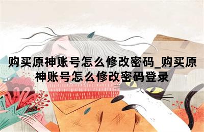 购买原神账号怎么修改密码_购买原神账号怎么修改密码登录 第二张图