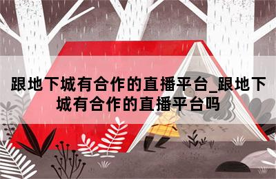 跟地下城有合作的直播平台_跟地下城有合作的直播平台吗 第二张图