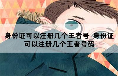 身份证可以注册几个王者号_身份证可以注册几个王者号码 第二张图