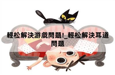 輕松解決游戲問題!_輕松解決耳道問題 第二張圖