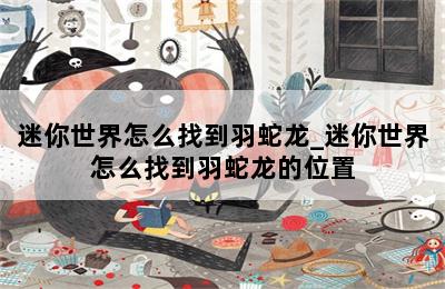 迷你世界怎么找到羽蛇龙_迷你世界怎么找到羽蛇龙的位置 第二张图