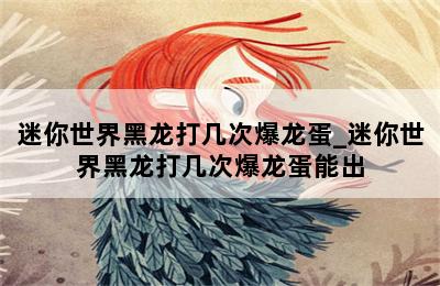 迷你世界黑龙打几次爆龙蛋_迷你世界黑龙打几次爆龙蛋能出 第二张图