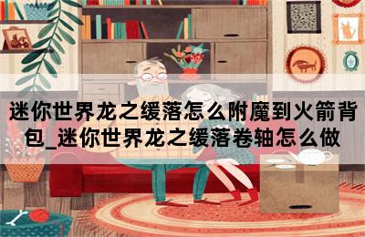 迷你世界龙之缓落怎么附魔到火箭背包_迷你世界龙之缓落卷轴怎么做 第二张图