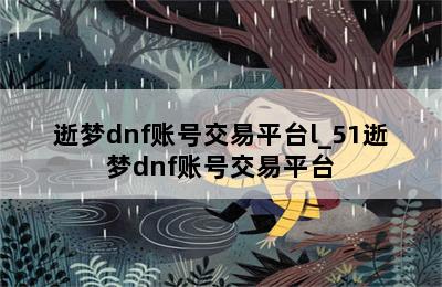 逝梦dnf账号交易平台l_51逝梦dnf账号交易平台 第二张图