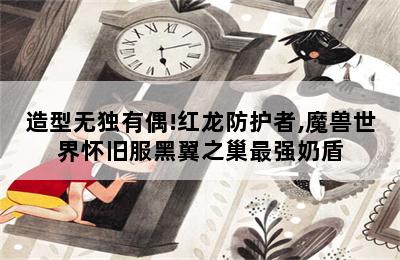 造型无独有偶!红龙防护者,魔兽世界怀旧服黑翼之巢最强奶盾 第二张图