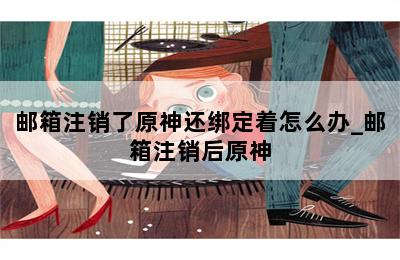 邮箱注销了原神还绑定着怎么办_邮箱注销后原神 第二张图