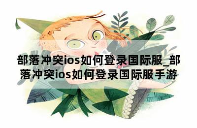 部落冲突ios如何登录国际服_部落冲突ios如何登录国际服手游 第二张图