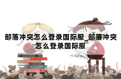部落冲突怎么登录国际服_部落冲突怎么登录国际服 第二张图