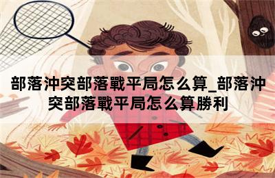 部落沖突部落戰平局怎么算_部落沖突部落戰平局怎么算勝利 第二張圖