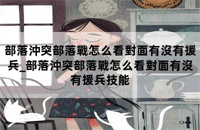 部落沖突部落戰怎么看對面有沒有援兵_部落沖突部落戰怎么看對面有沒有援兵技能 第二張圖