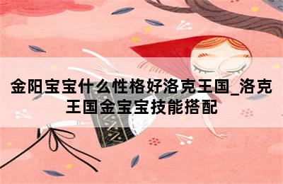 金阳宝宝什么性格好洛克王国_洛克王国金宝宝技能搭配 第二张图