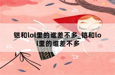 铠和lol里的谁差不多_铠和lol里的谁差不多 第二张图