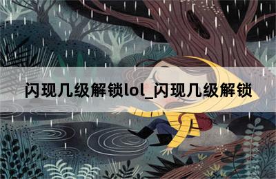 闪现几级解锁lol_闪现几级解锁 第二张图