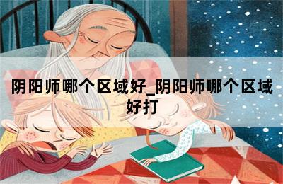 阴阳师哪个区域好_阴阳师哪个区域好打 第二张图