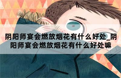 阴阳师宴会燃放烟花有什么好处_阴阳师宴会燃放烟花有什么好处嘛 第二张图