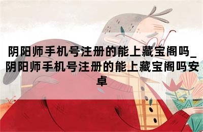 阴阳师手机号注册的能上藏宝阁吗_阴阳师手机号注册的能上藏宝阁吗安卓 第二张图