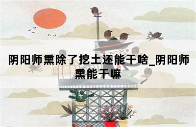 阴阳师熏除了挖土还能干啥_阴阳师熏能干嘛 第二张图