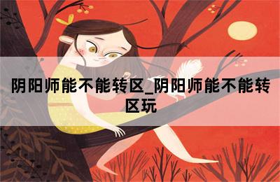 阴阳师能不能转区_阴阳师能不能转区玩 第二张图