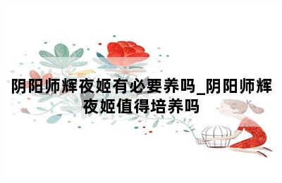 阴阳师辉夜姬有必要养吗_阴阳师辉夜姬值得培养吗 第二张图