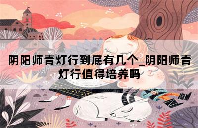 阴阳师青灯行到底有几个_阴阳师青灯行值得培养吗 第二张图
