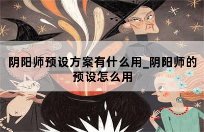阴阳师预设方案有什么用_阴阳师的预设怎么用 第二张图