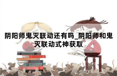 阴阳师鬼灭联动还有吗_阴阳师和鬼灭联动式神获取 第二张图