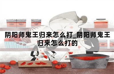 阴阳师鬼王归来怎么打_阴阳师鬼王归来怎么打的 第二张图