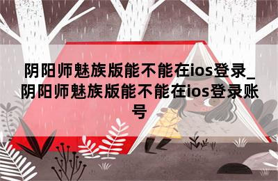 阴阳师魅族版能不能在ios登录_阴阳师魅族版能不能在ios登录账号 第二张图