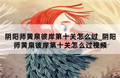 阴阳师黄泉彼岸第十关怎么过_阴阳师黄泉彼岸第十关怎么过视频 第二张图