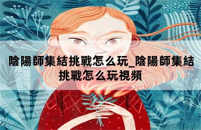 陰陽師集結挑戰怎么玩_陰陽師集結挑戰怎么玩視頻 第二張圖