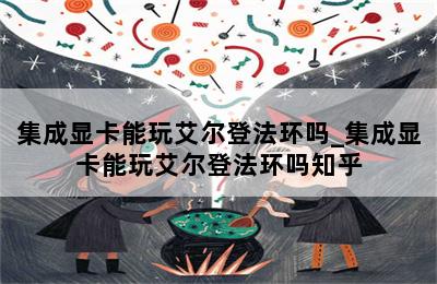 集成显卡能玩艾尔登法环吗_集成显卡能玩艾尔登法环吗知乎 第二张图