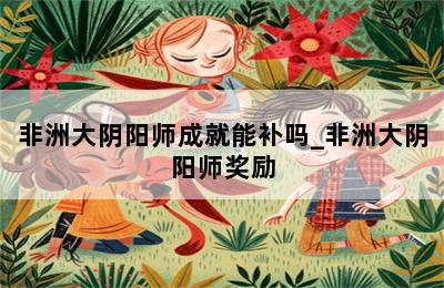 非洲大阴阳师成就能补吗_非洲大阴阳师奖励 第二张图