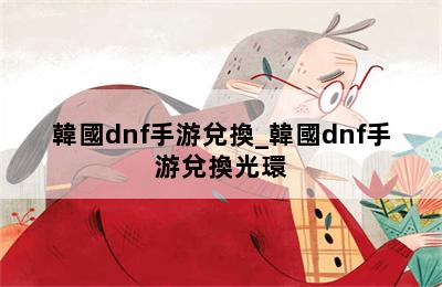 韓國dnf手游兌換_韓國dnf手游兌換光環 第二張圖