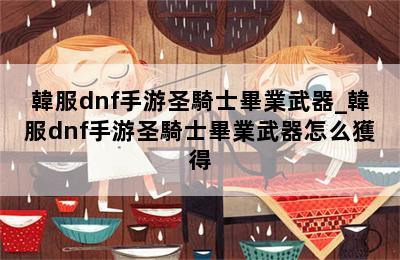 韓服dnf手游圣騎士畢業武器_韓服dnf手游圣騎士畢業武器怎么獲得 第二張圖