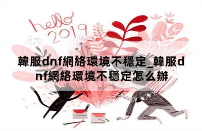 韓服dnf網絡環境不穩定_韓服dnf網絡環境不穩定怎么辦 第二張圖