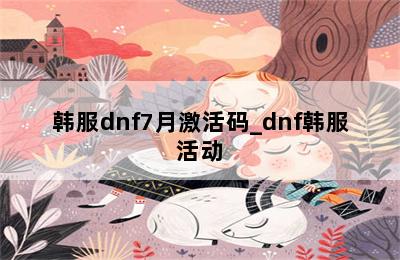 韩服dnf7月激活码_dnf韩服活动 第二张图