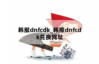 韩服dnfcdk_韩服dnfcdk兑换网址 第二张图