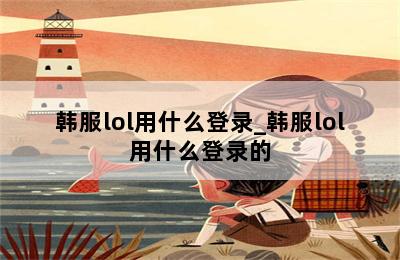 韩服lol用什么登录_韩服lol用什么登录的 第二张图