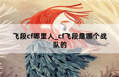 飞段cf哪里人_cf飞段是哪个战队的 第二张图