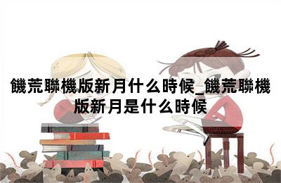 饑荒聯機版新月什么時候_饑荒聯機版新月是什么時候 第二張圖