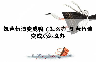 饥荒伍迪变成鸭子怎么办_饥荒伍迪变成鸡怎么办 第二张图