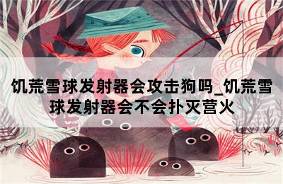 饥荒雪球发射器会攻击狗吗_饥荒雪球发射器会不会扑灭营火 第二张图