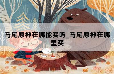 马尾原神在哪能买吗_马尾原神在哪里买 第二张图