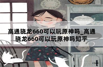 高通骁龙660可以玩原神吗_高通骁龙660可以玩原神吗知乎 第二张图