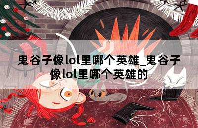 鬼谷子像lol里哪个英雄_鬼谷子像lol里哪个英雄的 第二张图