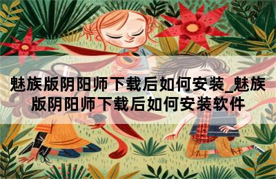魅族版阴阳师下载后如何安装_魅族版阴阳师下载后如何安装软件 第二张图