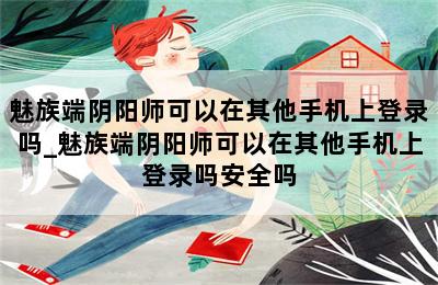 魅族端阴阳师可以在其他手机上登录吗_魅族端阴阳师可以在其他手机上登录吗安全吗 第二张图